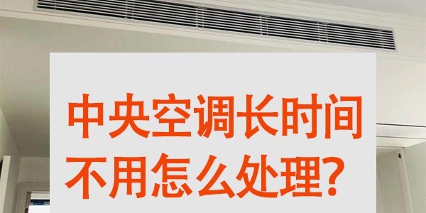 中央空調長(cháng)時(shí)間不用怎么處理？